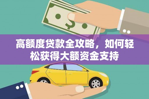 果洛高额度贷款全攻略，如何轻松获得大额资金支持