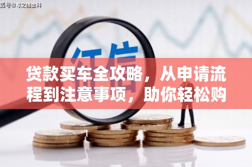 果洛贷款买车全攻略，从申请流程到注意事项，助你轻松购车