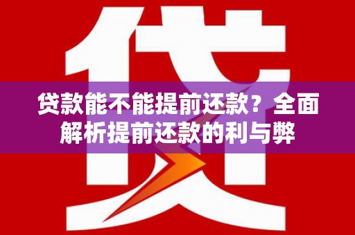 果洛贷款能不能提前还款？全面解析提前还款的利与弊
