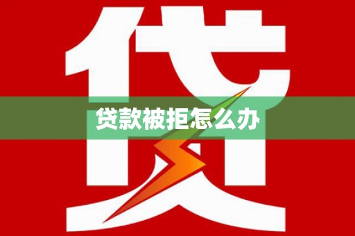 果洛贷款被拒怎么办