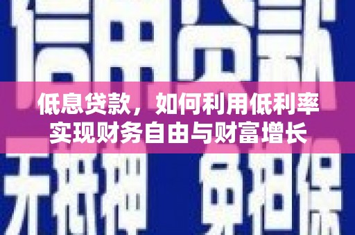 果洛低息贷款，如何利用低利率实现财务自由与财富增长