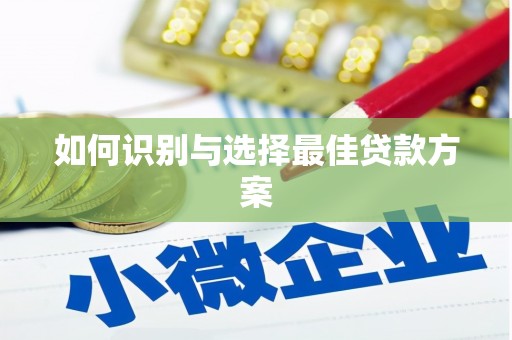果洛如何识别与选择最佳贷款方案